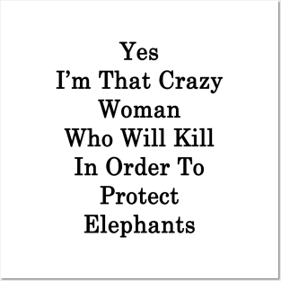 Yes I'm That Crazy Woman Who Will Kill In Order To Protect Elephants Posters and Art